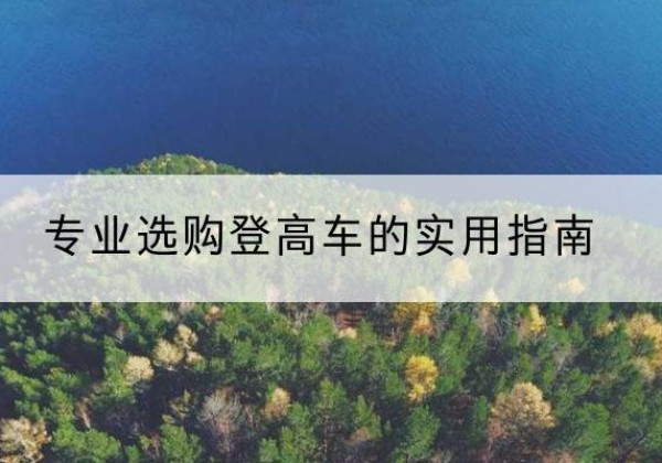 大关电动登高车厂家推荐-专业选购登高车的实用指南