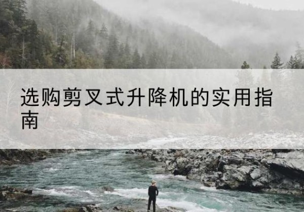 大关剪叉式升降机怎么选-选购剪叉式升降机的实用指南